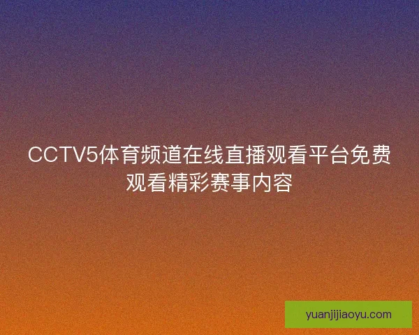 CCTV5体育频道在线直播观看平台免费观看精彩赛事内容