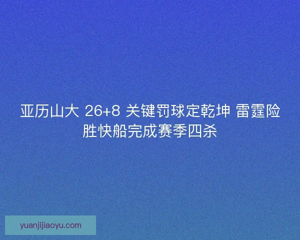 亚历山大 26+8 关键罚球定乾坤 雷霆险胜快船完成赛季四杀
